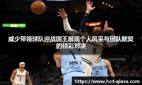 威少带领球队迎战国王展现个人风采与团队默契的精彩对决